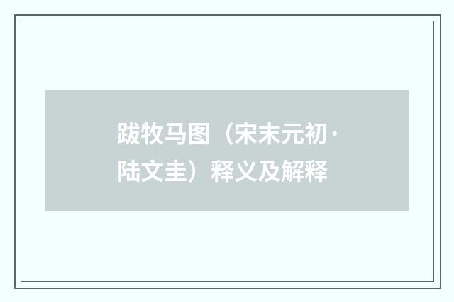 跋牧马图（宋末元初·陆文圭）释义及解释
