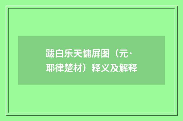 跋白乐天慵屏图（元·耶律楚材）释义及解释