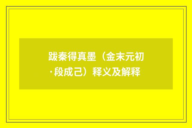 跋秦得真墨（金末元初·段成己）释义及解释