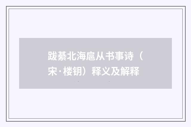 跋綦北海扈从书事诗（宋·楼钥）释义及解释