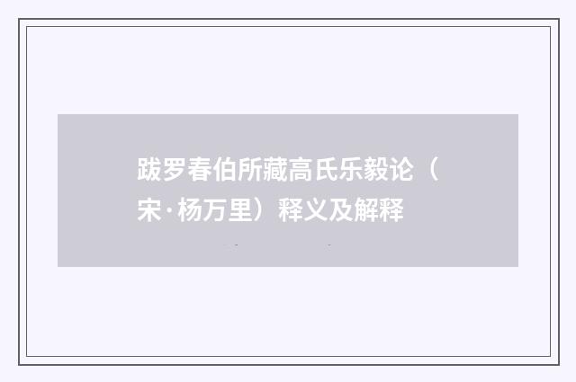 跋罗春伯所藏高氏乐毅论（宋·杨万里）释义及解释