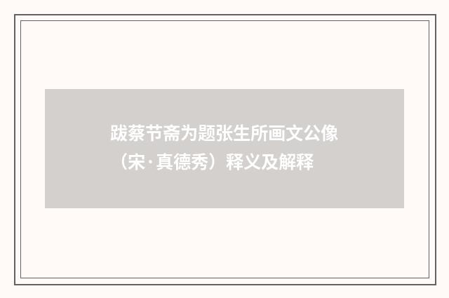 跋蔡节斋为题张生所画文公像（宋·真德秀）释义及解释