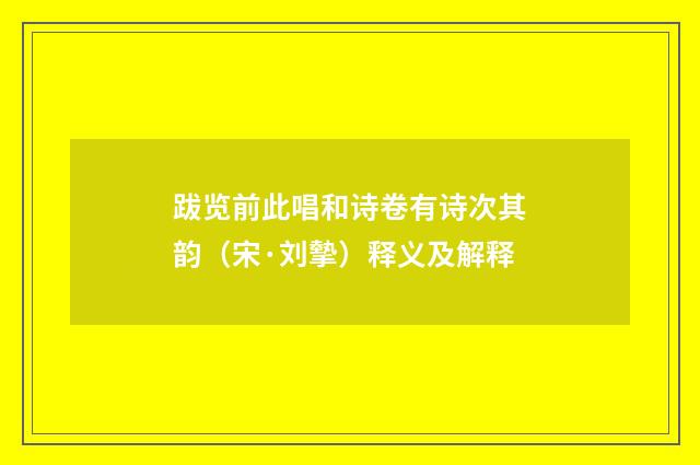跋览前此唱和诗卷有诗次其韵（宋·刘摰）释义及解释