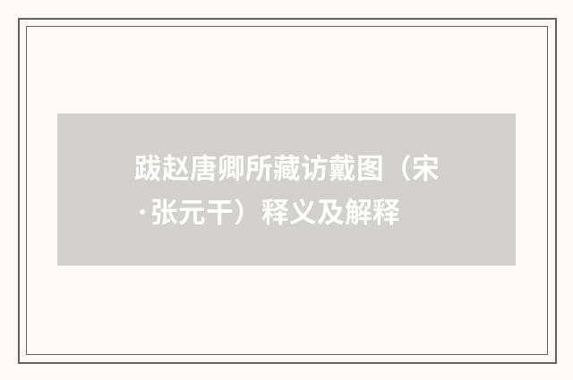 跋赵唐卿所藏访戴图（宋·张元干）释义及解释
