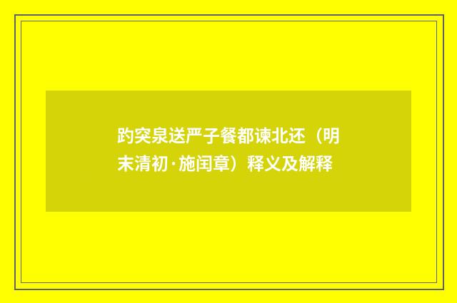 趵突泉送严子餐都谏北还（明末清初·施闰章）释义及解释