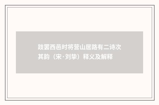 跂罢西邑时将营山居路有二诗次其韵（宋·刘挚）释义及解释