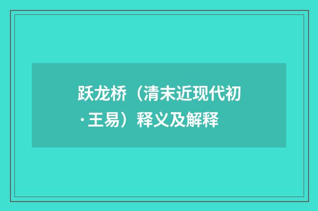 跃龙桥（清末近现代初·王易）释义及解释