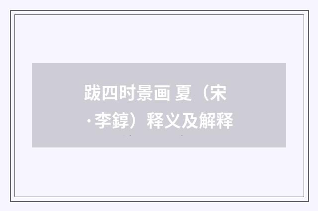 跋四时景画 夏（宋·李錞）释义及解释