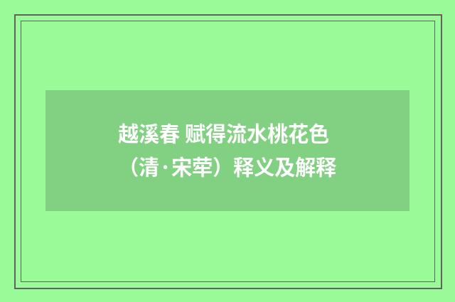 越溪春 赋得流水桃花色（清·宋荦）释义及解释