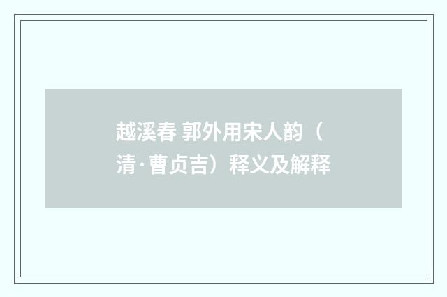 越溪春 郭外用宋人韵（清·曹贞吉）释义及解释