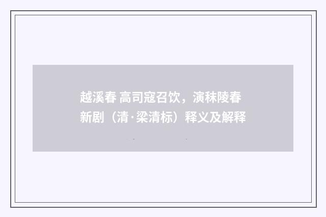 越溪春 高司寇召饮，演秣陵春新剧（清·梁清标）释义及解释