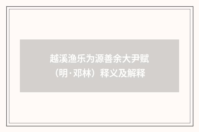 越溪渔乐为源善余大尹赋（明·邓林）释义及解释