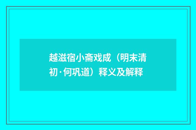 越滋宿小斋戏成（明末清初·何巩道）释义及解释