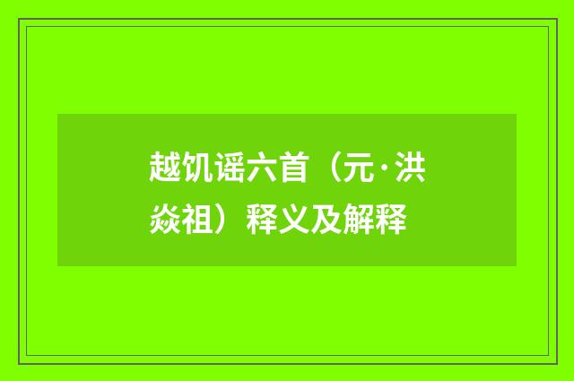 越饥谣六首（元·洪焱祖）释义及解释