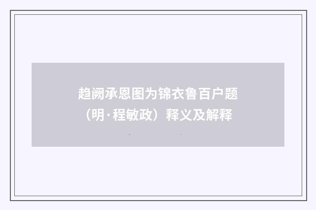 趋阙承恩图为锦衣鲁百户题（明·程敏政）释义及解释