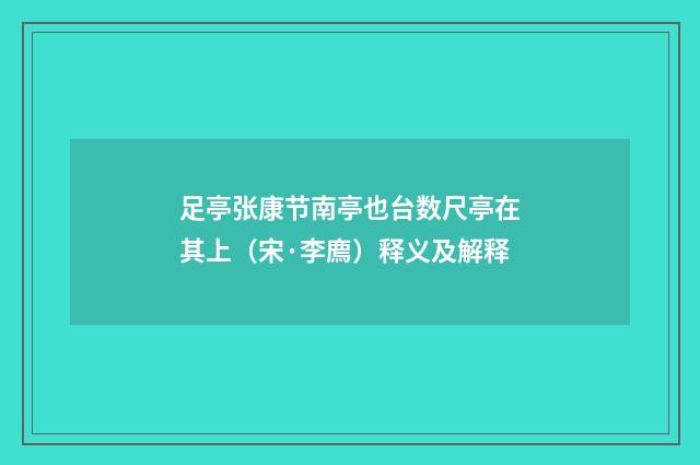 足亭张康节南亭也台数尺亭在其上（宋·李廌）释义及解释