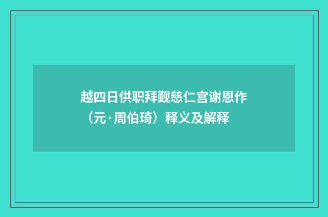 越四日供职拜觐慈仁宫谢恩作（元·周伯琦）释义及解释