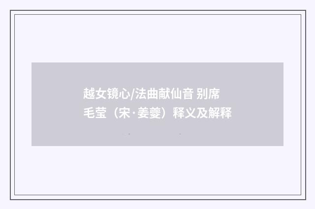 越女镜心/法曲献仙音 别席毛莹（宋·姜夔）释义及解释
