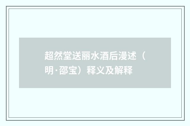 超然堂送丽水酒后漫述（明·邵宝）释义及解释