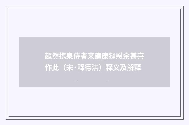 超然携泉侍者来建康狱慰余甚喜作此（宋·释德洪）释义及解释