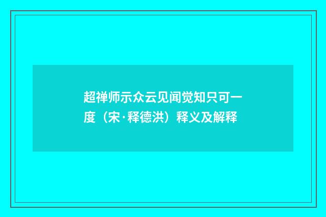超禅师示众云见闻觉知只可一度（宋·释德洪）释义及解释