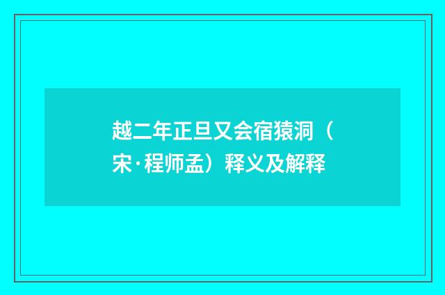 越二年正旦又会宿猿洞（宋·程师孟）释义及解释
