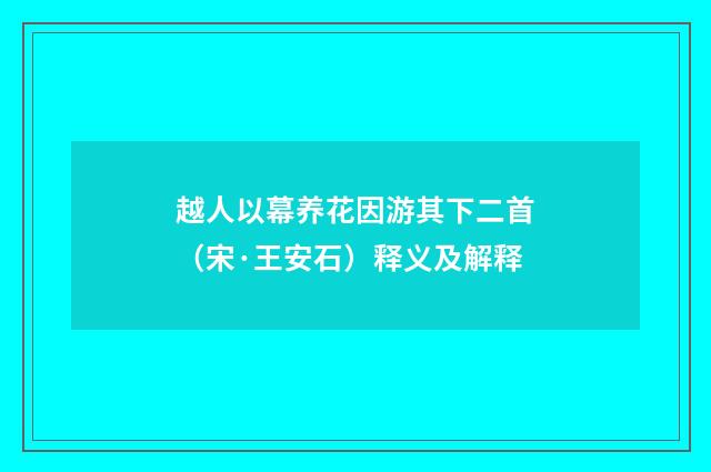 越人以幕养花因游其下二首（宋·王安石）释义及解释