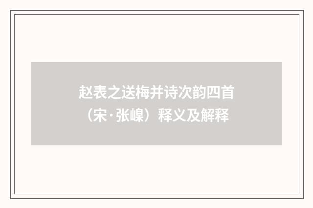 赵表之送梅并诗次韵四首（宋·张嵲）释义及解释