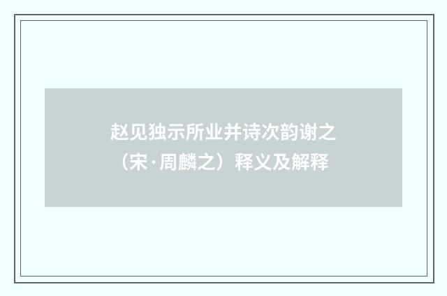 赵见独示所业并诗次韵谢之（宋·周麟之）释义及解释