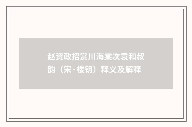 赵资政招赏川海棠次袁和叔韵（宋·楼钥）释义及解释