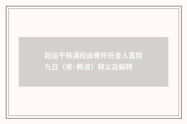 赵运干秩满经由寄怀任舍人直院九日（宋·韩淲）释义及解释