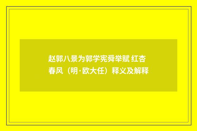 赵郭八景为郭学宪舜举赋 红杏春风（明·欧大任）释义及解释