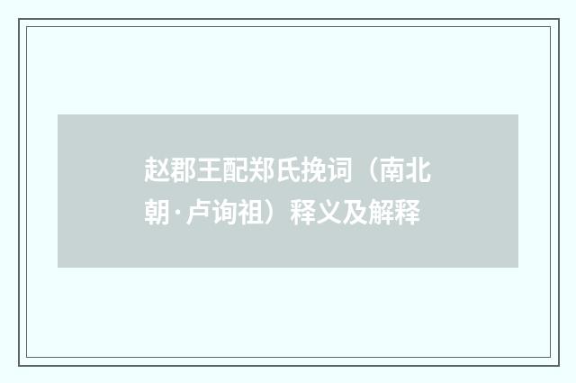 赵郡王配郑氏挽词（南北朝·卢询祖）释义及解释