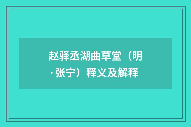 赵驿丞湖曲草堂（明·张宁）释义及解释