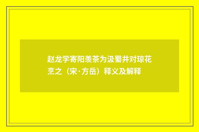 赵龙学寄阳羡茶为汲蜀井对琼花烹之（宋·方岳）释义及解释