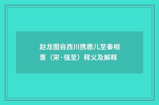 赵龙图自西川携鹿儿至秦相惠（宋·强至）释义及解释