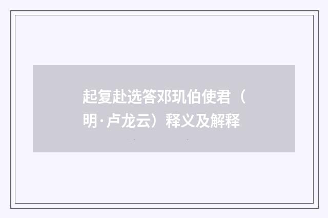 起复赴选答邓玑伯使君（明·卢龙云）释义及解释