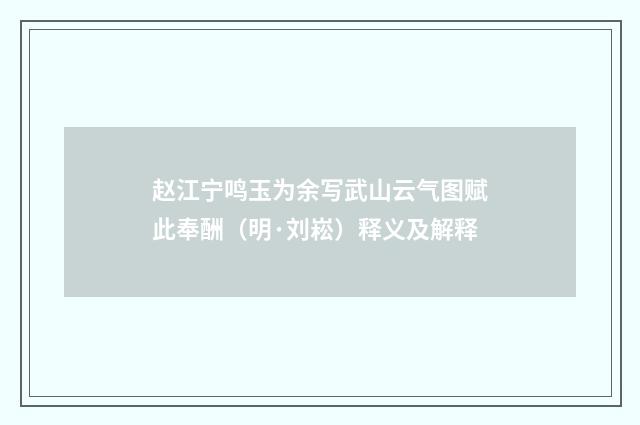 赵江宁鸣玉为余写武山云气图赋此奉酬（明·刘崧）释义及解释