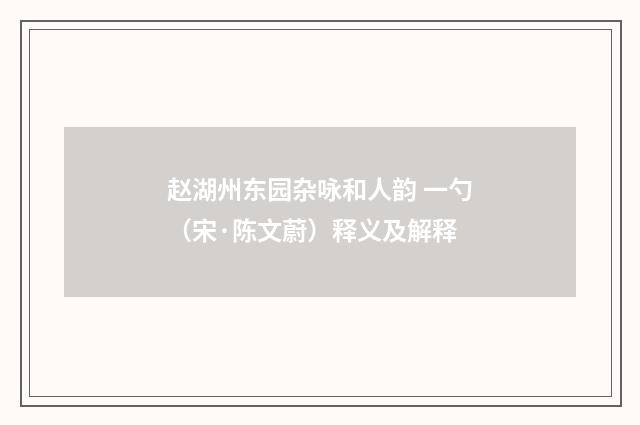 赵湖州东园杂咏和人韵 一勺（宋·陈文蔚）释义及解释