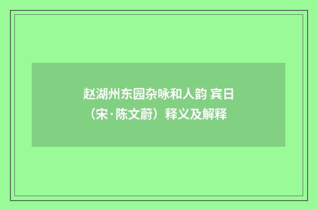 赵湖州东园杂咏和人韵 宾日（宋·陈文蔚）释义及解释