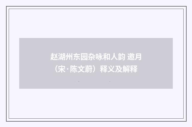 赵湖州东园杂咏和人韵 邀月（宋·陈文蔚）释义及解释