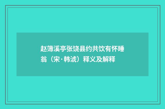 赵簿溪亭张饶县约共饮有怀睡翁（宋·韩淲）释义及解释