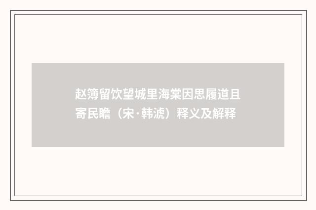 赵簿留饮望城里海棠因思履道且寄民瞻（宋·韩淲）释义及解释