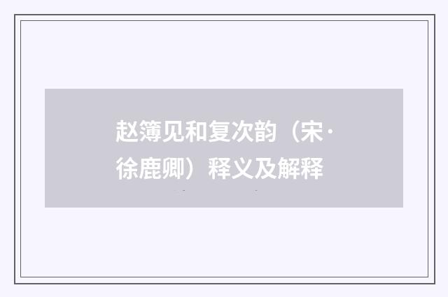 赵簿见和复次韵（宋·徐鹿卿）释义及解释