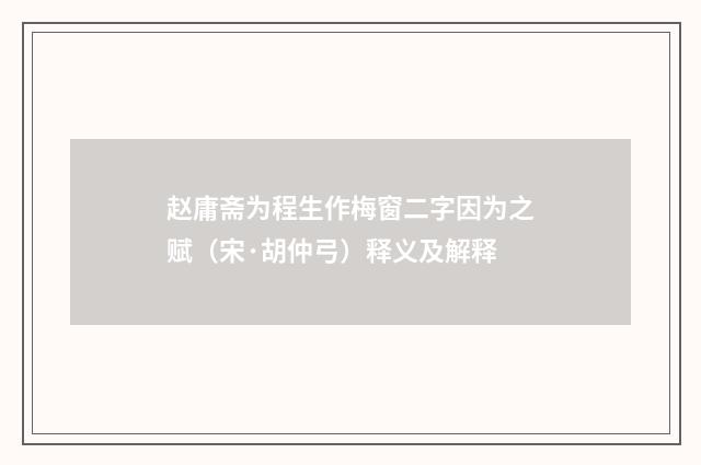 赵庸斋为程生作梅窗二字因为之赋（宋·胡仲弓）释义及解释