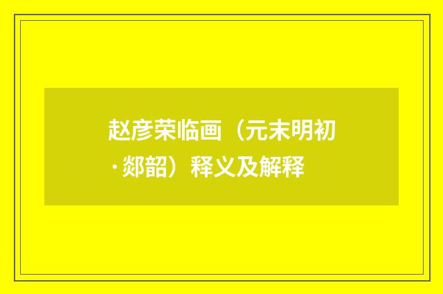 赵彦荣临画（元末明初·郯韶）释义及解释