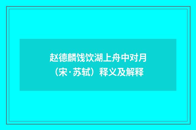 赵德麟饯饮湖上舟中对月（宋·苏轼）释义及解释