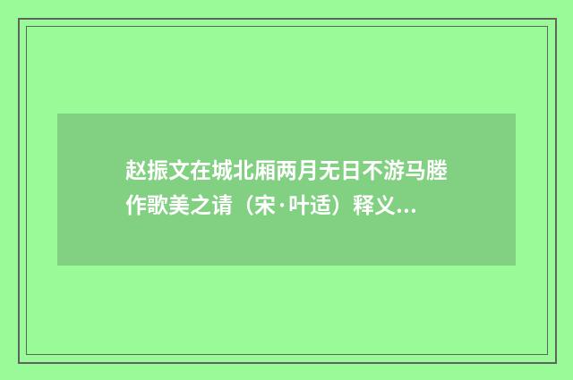 赵振文在城北厢两月无日不游马塍作歌美之请（宋·叶适）释义及解释