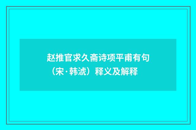 赵推官求久斋诗项平甫有句（宋·韩淲）释义及解释