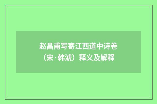 赵昌甫写寄江西道中诗卷（宋·韩淲）释义及解释